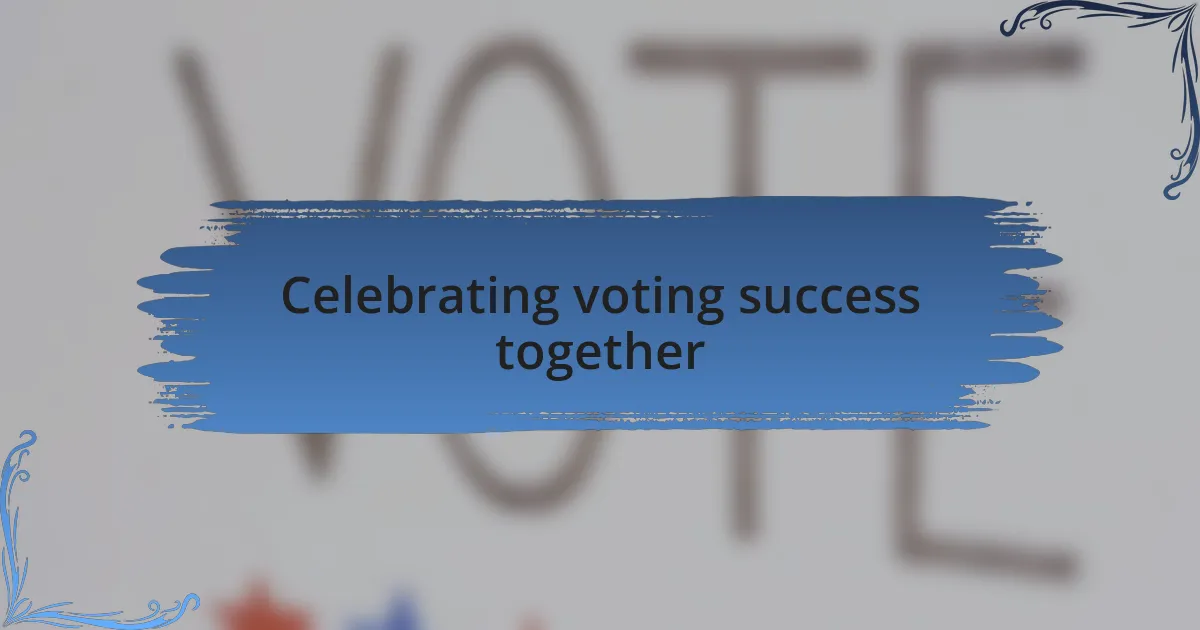 Celebrating voting success together