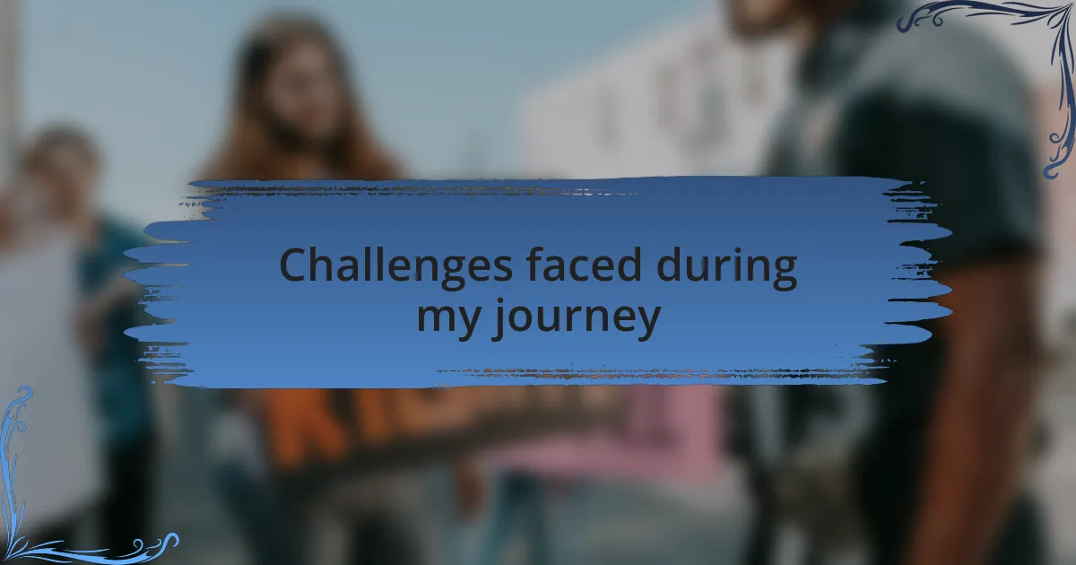 Challenges faced during my journey