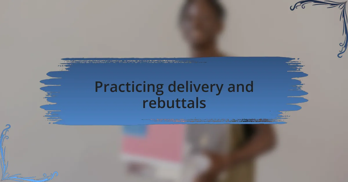 Practicing delivery and rebuttals