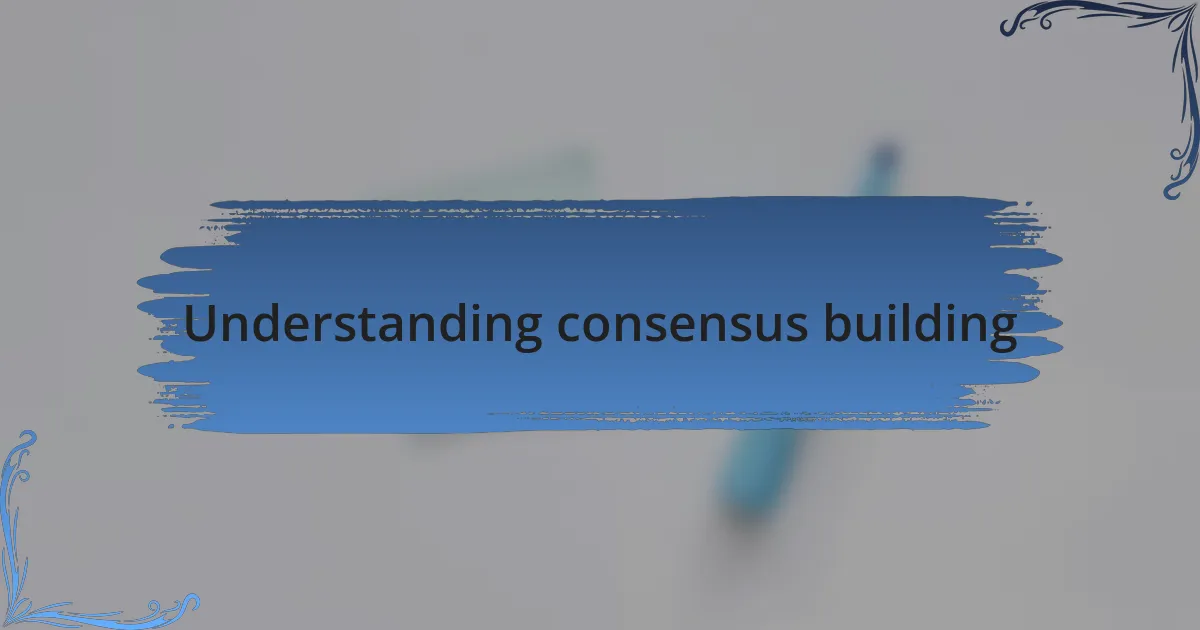 Understanding consensus building