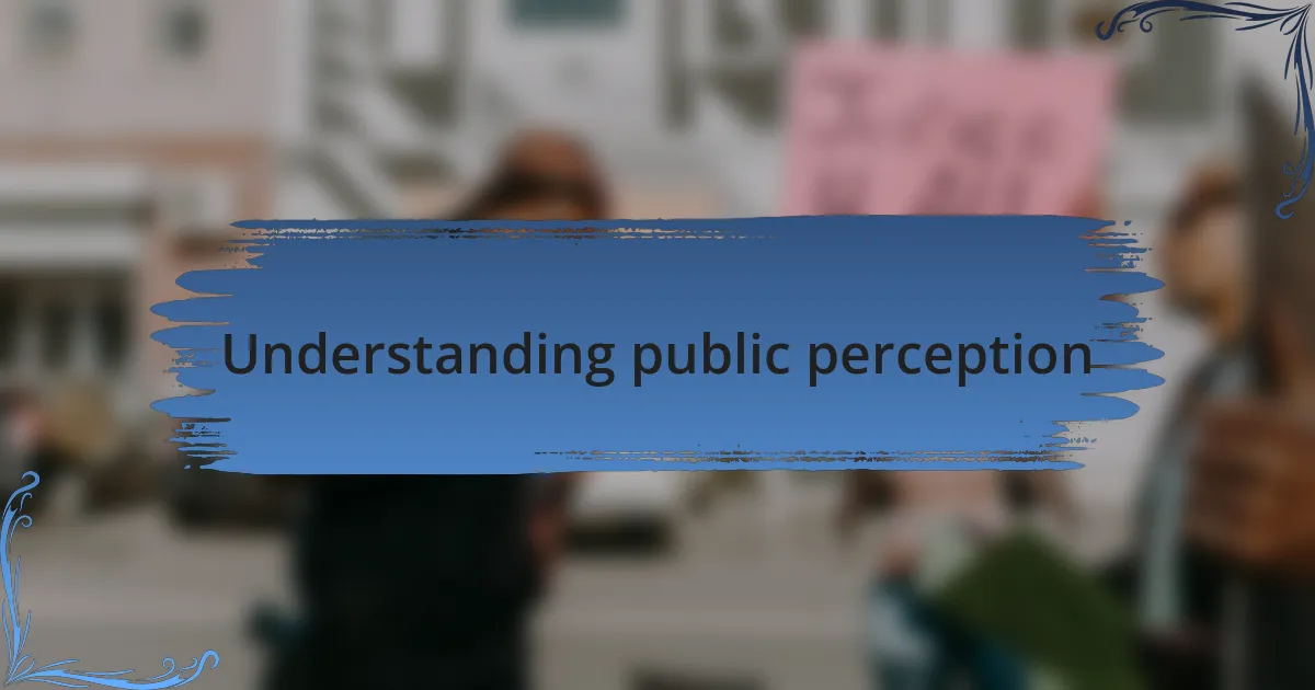 Understanding public perception